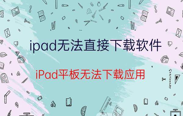 ipad无法直接下载软件 iPad平板无法下载应用？